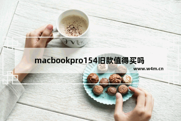 macbookpro154旧款值得买吗 笔记本可以用几年