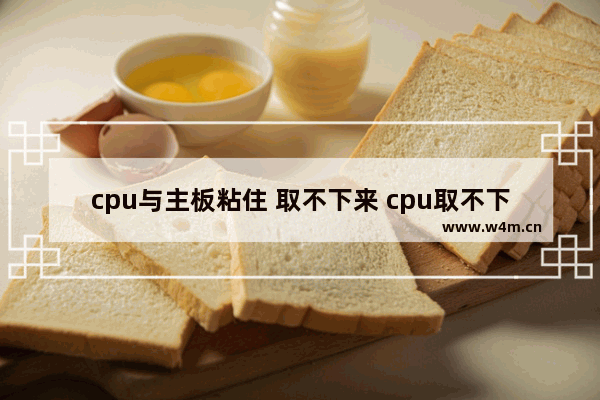 cpu与主板粘住 取不下来 cpu取不下来