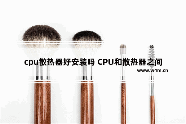 cpu散热器好安装吗 CPU和散热器之间涂了一层什么东西 跪求 紧急