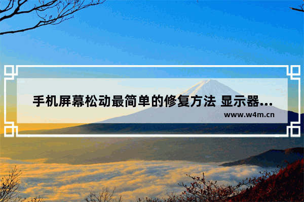 手机屏幕松动最简单的修复方法 显示器屏幕松动