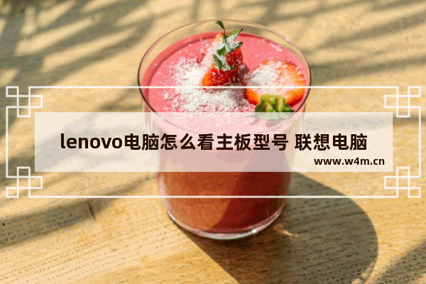 lenovo电脑怎么看主板型号 联想电脑不开机怎么看主板型号