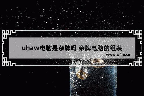 uhaw电脑是杂牌吗 杂牌电脑的组装