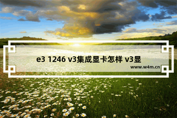 e3 1246 v3集成显卡怎样 v3显卡