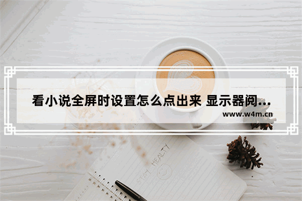 看小说全屏时设置怎么点出来 显示器阅读模式