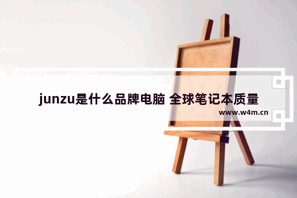 junzu是什么品牌电脑 全球笔记本质量十大排名 联想第二 苹果仅排第四