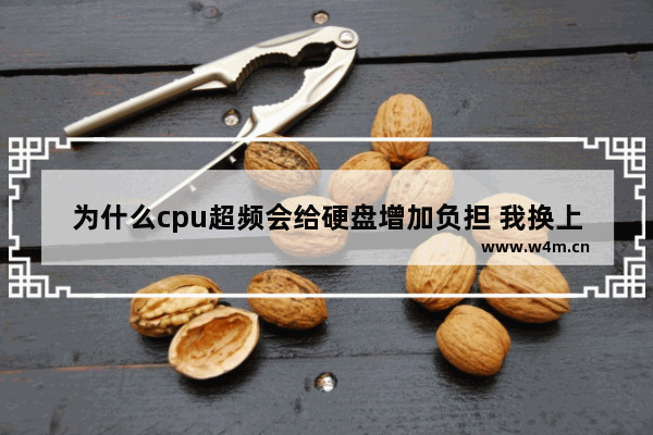 为什么cpu超频会给硬盘增加负担 我换上了固态硬盘后CPU使用率比以前高了