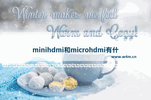 minihdmi和microhdmi有什么区别 micro hdmi与mini hdmi什么区别