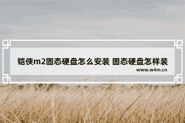 铠侠m2固态硬盘怎么安装 固态硬盘怎样装到电脑里