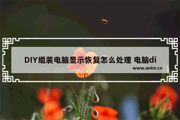 DIY组装电脑显示恢复怎么处理 电脑diy组装检测