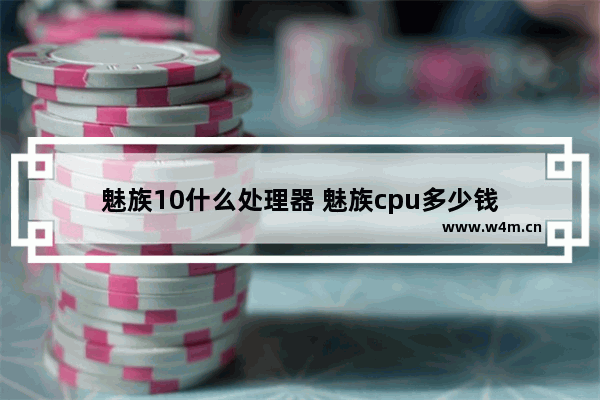 魅族10什么处理器 魅族cpu多少钱