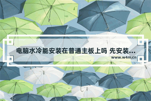 电脑水冷能安装在普通主板上吗 先安装主板还是水冷