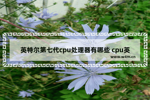 英特尔第七代cpu处理器有哪些 cpu英特尔7代