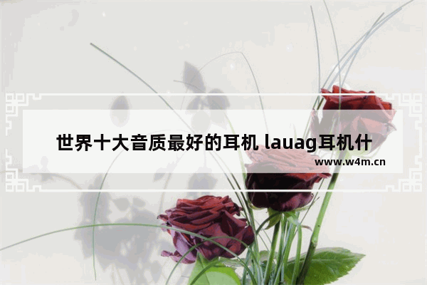 世界十大音质最好的耳机 lauag耳机什么牌子