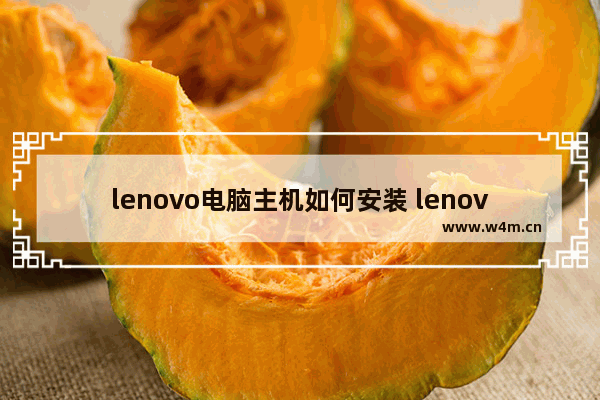 lenovo电脑主机如何安装 lenovo安装方法说明书