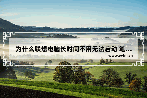 为什么联想电脑长时间不用无法启动 笔记本电脑不动开机