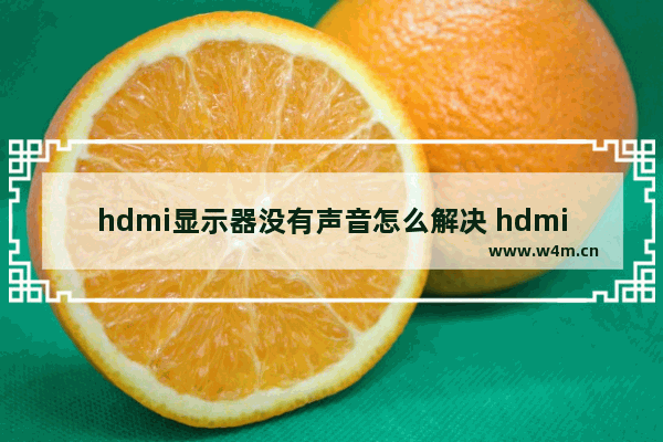 hdmi显示器没有声音怎么解决 hdmi输出有图像没声音