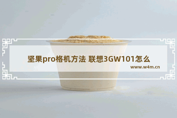 坚果pro格机方法 联想3GW101怎么格机