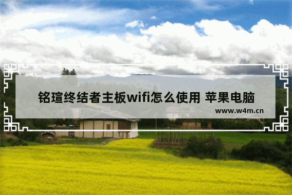 铭瑄终结者主板wifi怎么使用 苹果电脑主板无线连接