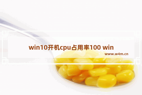 win10开机cpu占用率100 win10 cpu占用率高