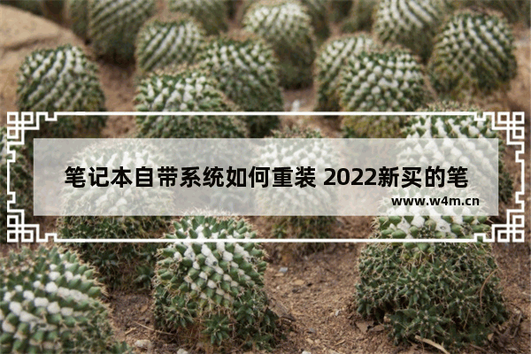 笔记本自带系统如何重装 2022新买的笔记本需要安装系统吗