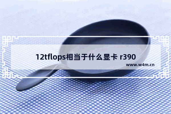 12tflops相当于什么显卡 r390显卡相当于gtx多少