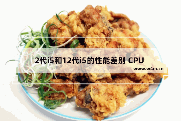 2代i5和12代i5的性能差别 CPU I5 2代CPU