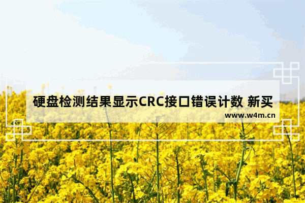 硬盘检测结果显示CRC接口错误计数 新买的固态硬盘显示crc