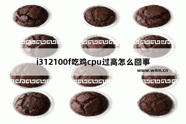 i312100f吃鸡cpu过高怎么回事