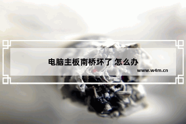 电脑主板南桥坏了 怎么办