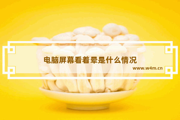 电脑屏幕看着晕是什么情况