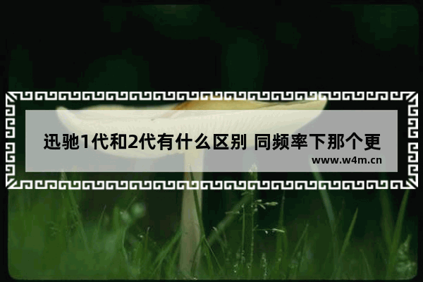 迅驰1代和2代有什么区别 同频率下那个更强