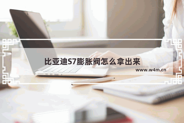 比亚迪S7膨胀阀怎么拿出来