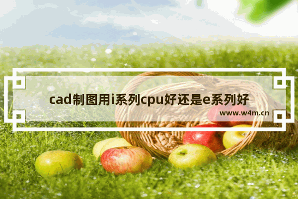 cad制图用i系列cpu好还是e系列好