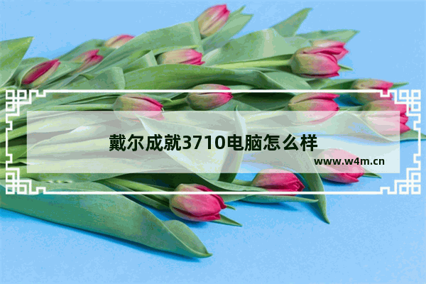 戴尔成就3710电脑怎么样