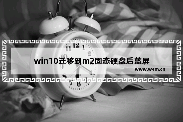 win10迁移到m2固态硬盘后蓝屏