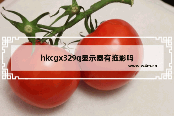 hkcgx329q显示器有拖影吗