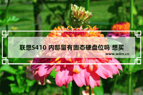 联想S410 内部留有固态硬盘位吗 想买电脑 又不知道有没有位置 麻烦告诉下 谢谢了