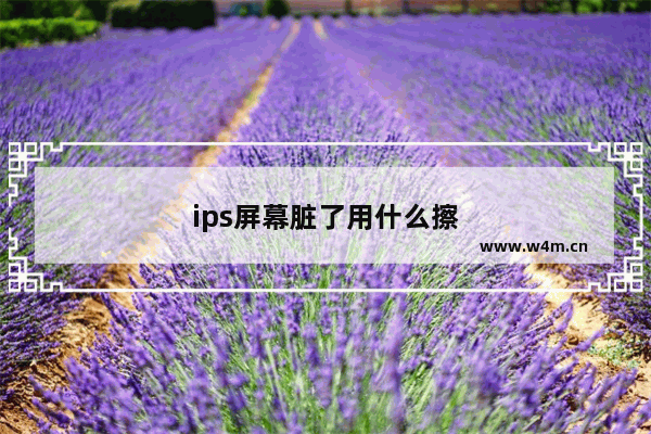 ips屏幕脏了用什么擦