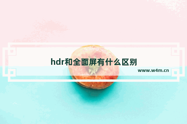 hdr和全面屏有什么区别