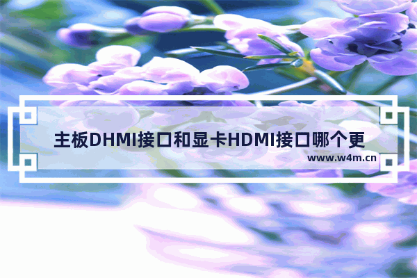 主板DHMI接口和显卡HDMI接口哪个更好