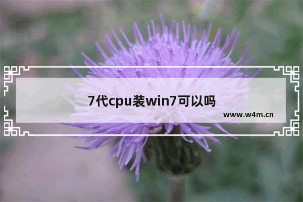 7代cpu装win7可以吗