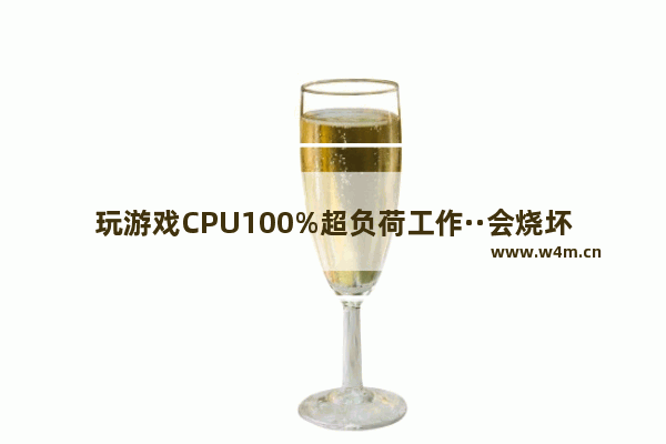 玩游戏CPU100%超负荷工作··会烧坏吗