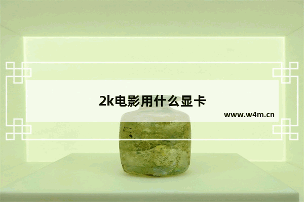 2k电影用什么显卡