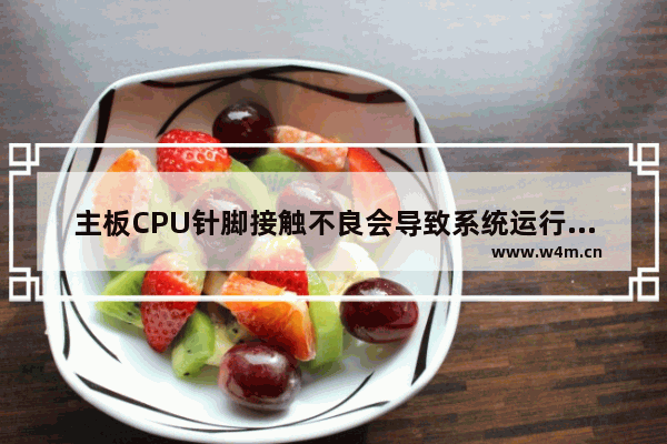 主板CPU针脚接触不良会导致系统运行慢吗