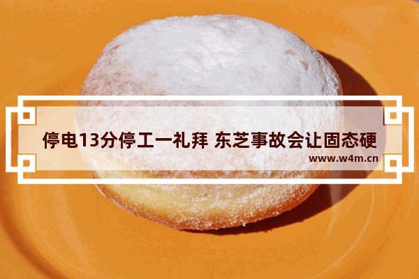 停电13分停工一礼拜 东芝事故会让固态硬盘涨价吗