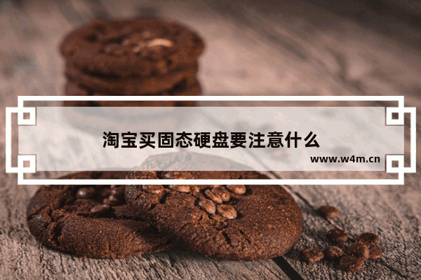 淘宝买固态硬盘要注意什么