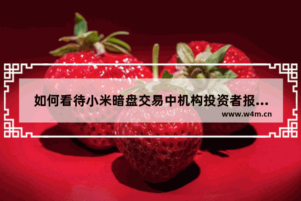 如何看待小米暗盘交易中机构投资者报价跌破15.4港元