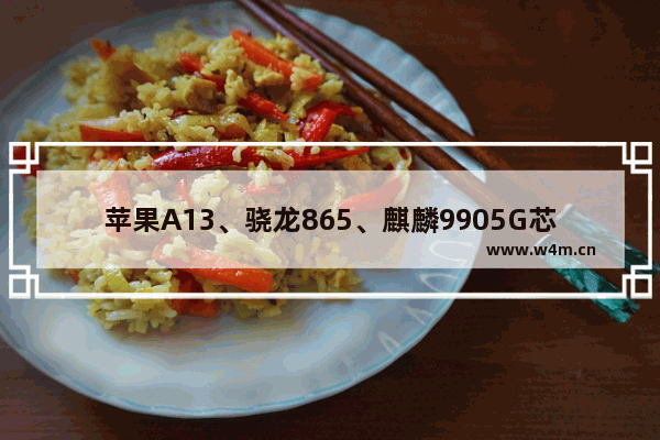 苹果A13、骁龙865、麒麟9905G芯片 谁的性能最强大