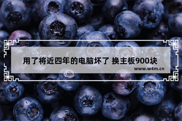 用了将近四年的电脑坏了 换主板900块 是不是不值