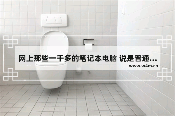 网上那些一千多的笔记本电脑 说是普通办公流畅 可以买吗